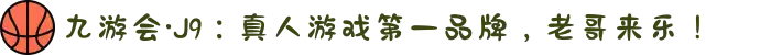 九游会·J9：真人游戏第一品牌，老哥来乐！